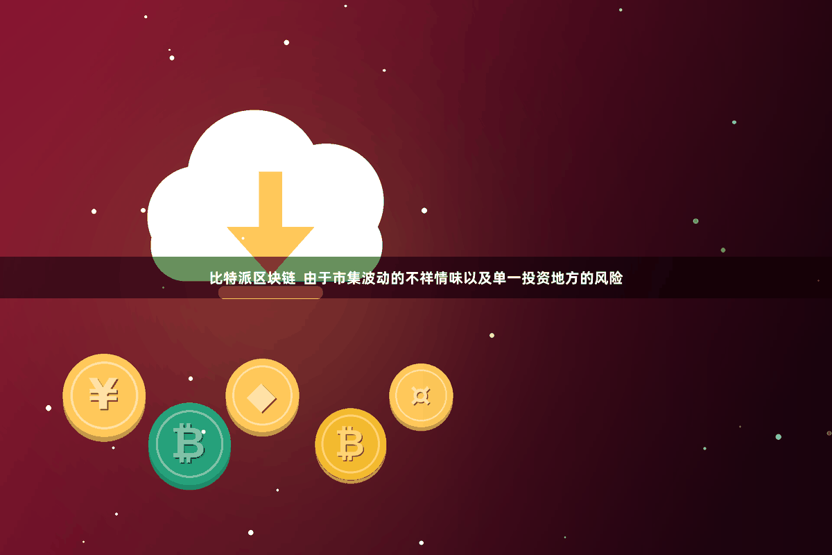 比特派区块链  由于市集波动的不祥情味以及单一投资地方的风险