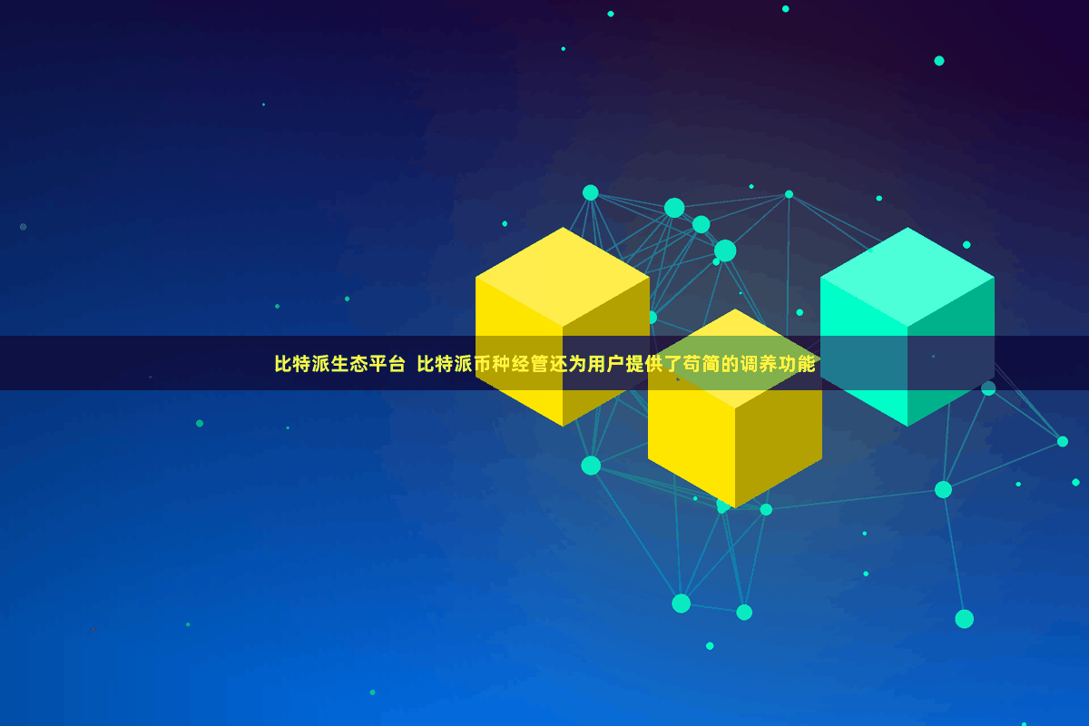 比特派生态平台  比特派币种经管还为用户提供了苟简的调养功能
